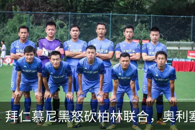 拜仁慕尼黑怒砍柏林联合，奥利塞与凯恩携手创造辉煌