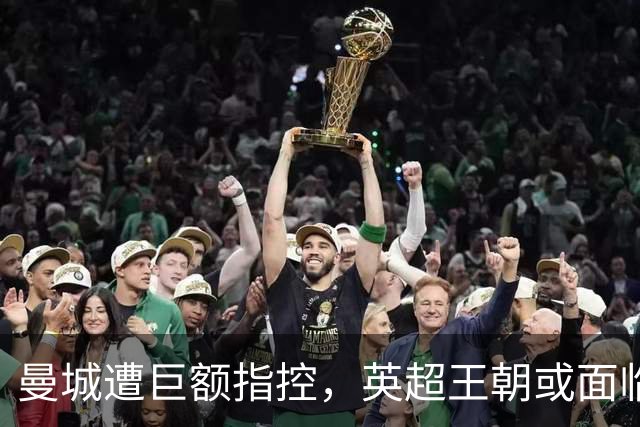 曼城遭巨额指控，英超王朝或面临重创