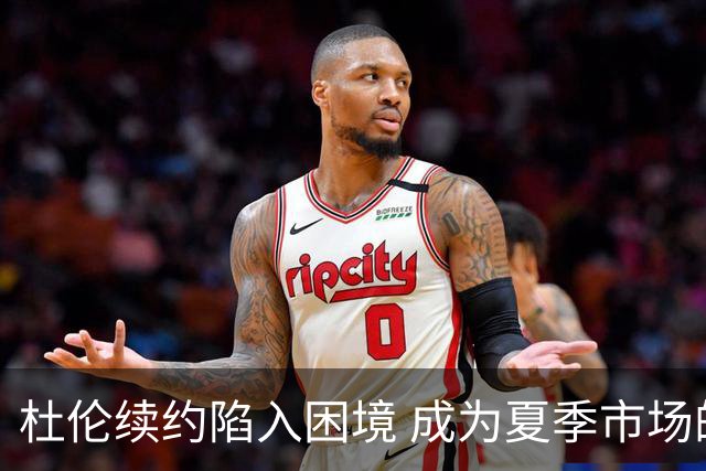 杜伦续约陷入困境 成为夏季市场的焦点